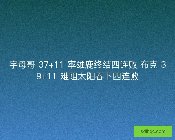 字母哥 37+11 率雄鹿终结四连败 布克 39+11 难阻太阳吞下四连败