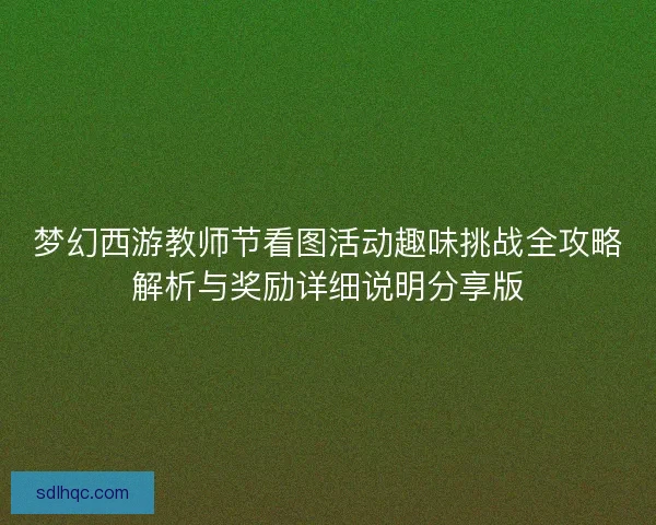 梦幻西游教师节看图活动趣味挑战全攻略解析与奖励详细说明分享版