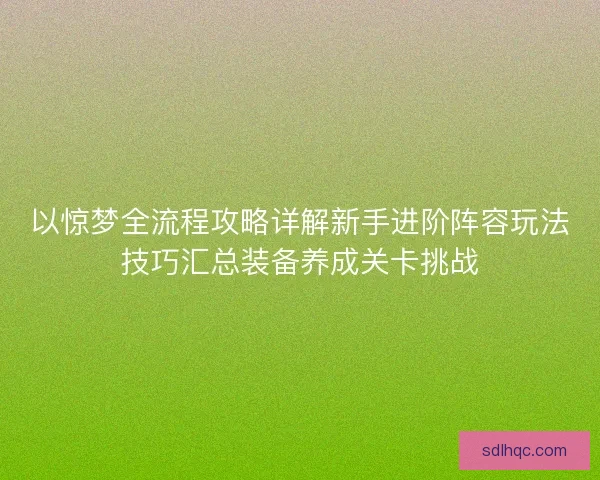 以惊梦全流程攻略详解新手进阶阵容玩法技巧汇总装备养成关卡挑战