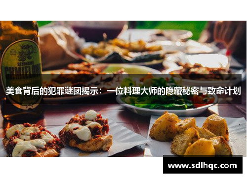 美食背后的犯罪谜团揭示：一位料理大师的隐藏秘密与致命计划